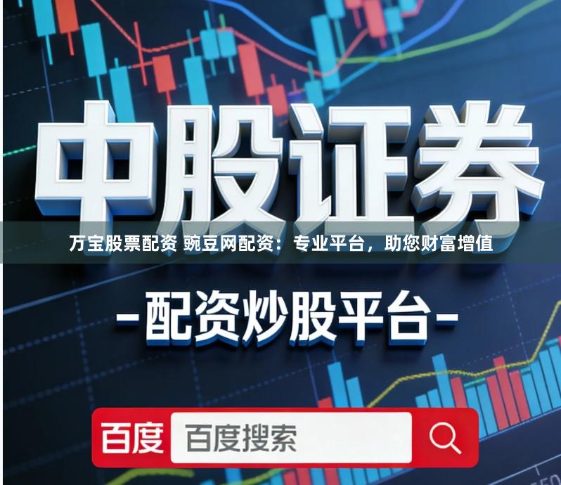 万宝股票配资 豌豆网配资：专业平台，助您财富增值