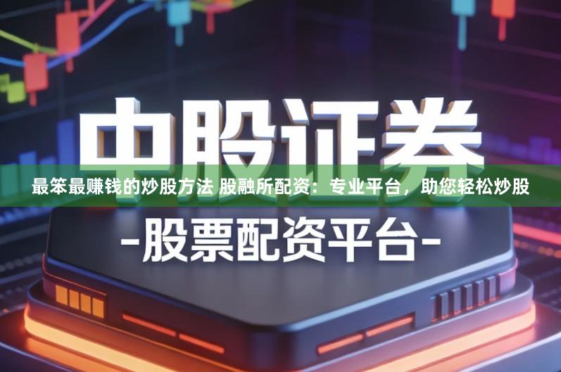 最笨最赚钱的炒股方法 股融所配资：专业平台，助您轻松炒股