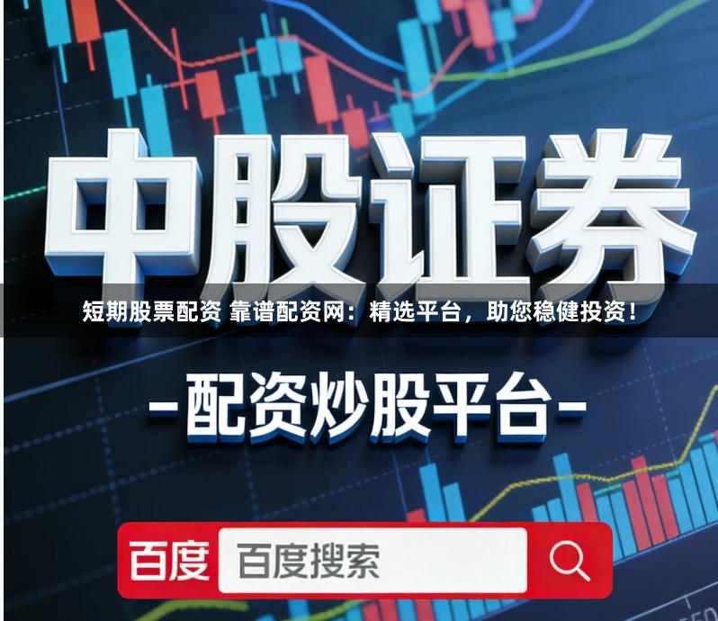 短期股票配资 靠谱配资网：精选平台，助您稳健投资！