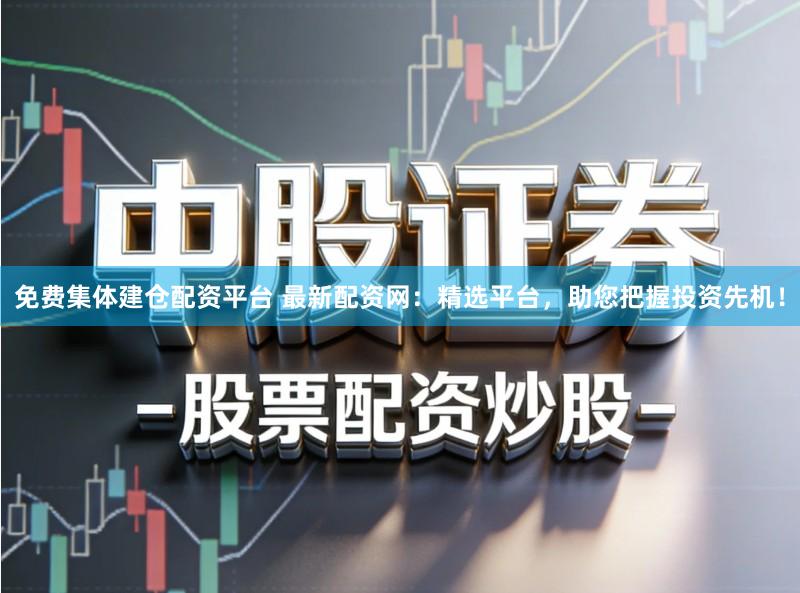 免费集体建仓配资平台 最新配资网：精选平台，助您把握投资先机！