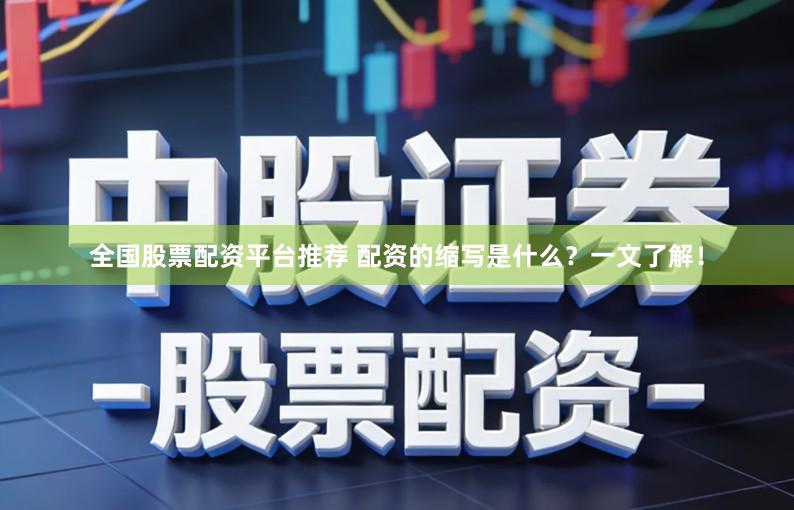 全国股票配资平台推荐 配资的缩写是什么？一文了解！