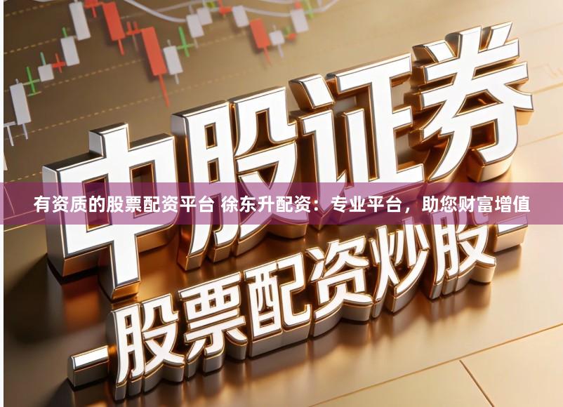 有资质的股票配资平台 徐东升配资：专业平台，助您财富增值