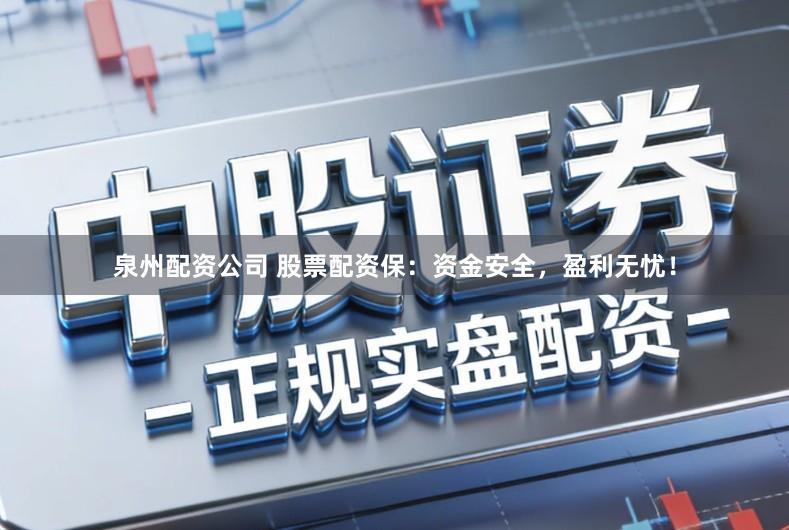 泉州配资公司 股票配资保：资金安全，盈利无忧！