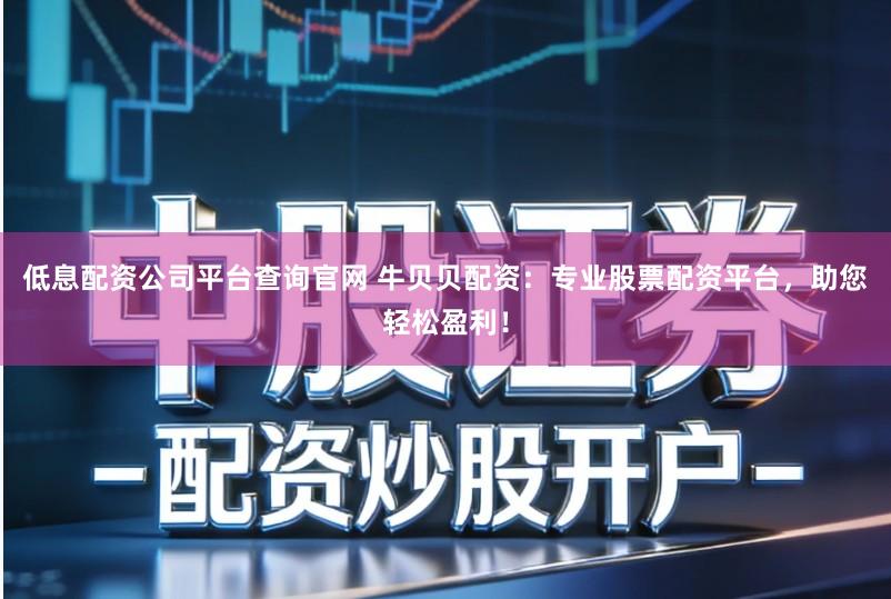 低息配资公司平台查询官网 牛贝贝配资：专业股票配资平台，助您轻松盈利！