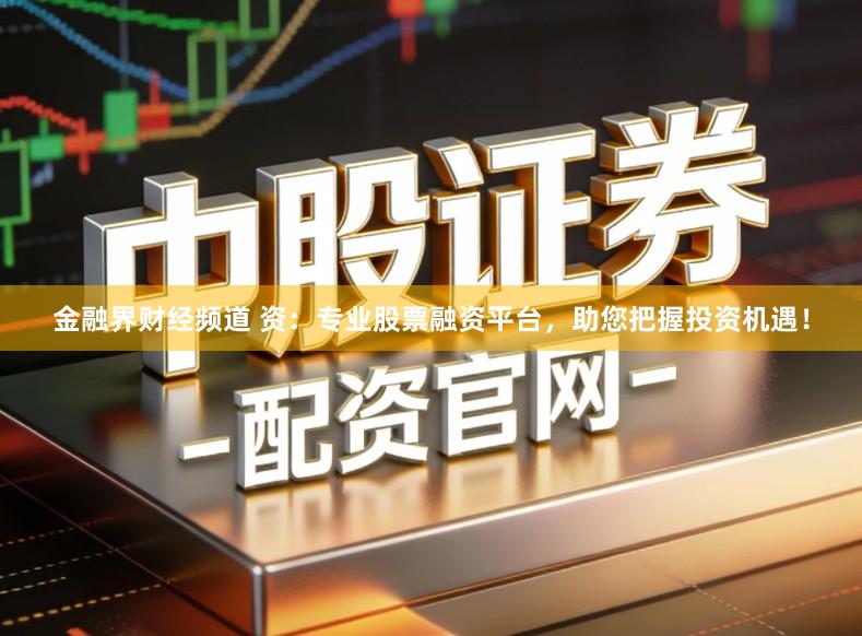 金融界财经频道 资：专业股票融资平台，助您把握投资机遇！