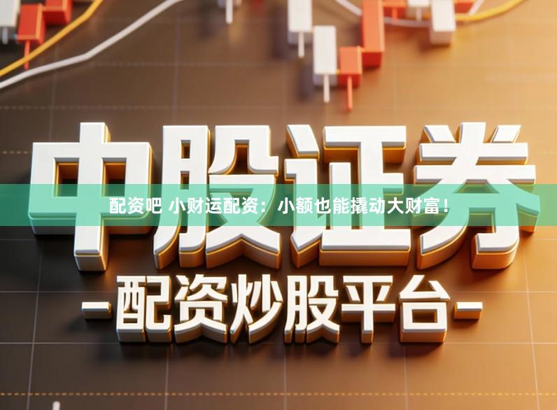 配资吧 小财运配资：小额也能撬动大财富！