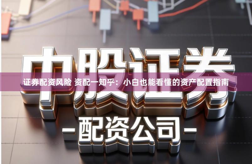 证券配资风险 资配一知乎：小白也能看懂的资产配置指南