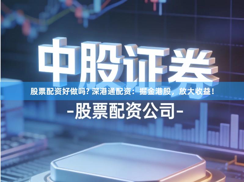 股票配资好做吗? 深港通配资：掘金港股，放大收益！