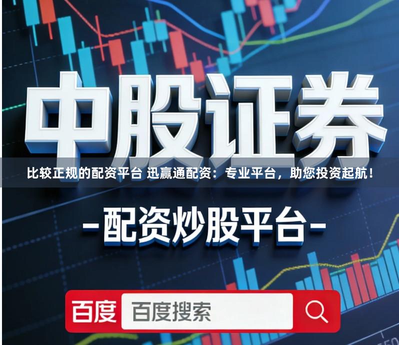 比较正规的配资平台 迅赢通配资：专业平台，助您投资起航！
