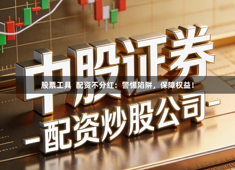 股票工具  配资不分红：警惕陷阱，保障权益！