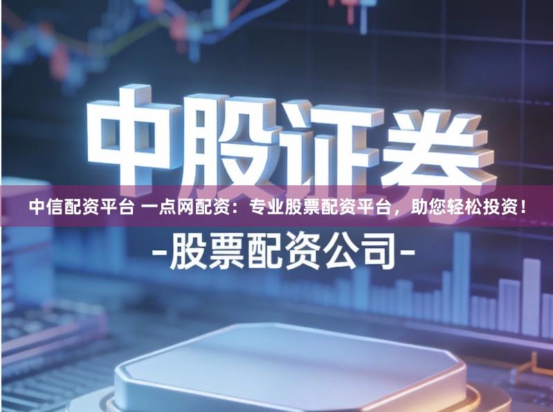 中信配资平台 一点网配资：专业股票配资平台，助您轻松投资！