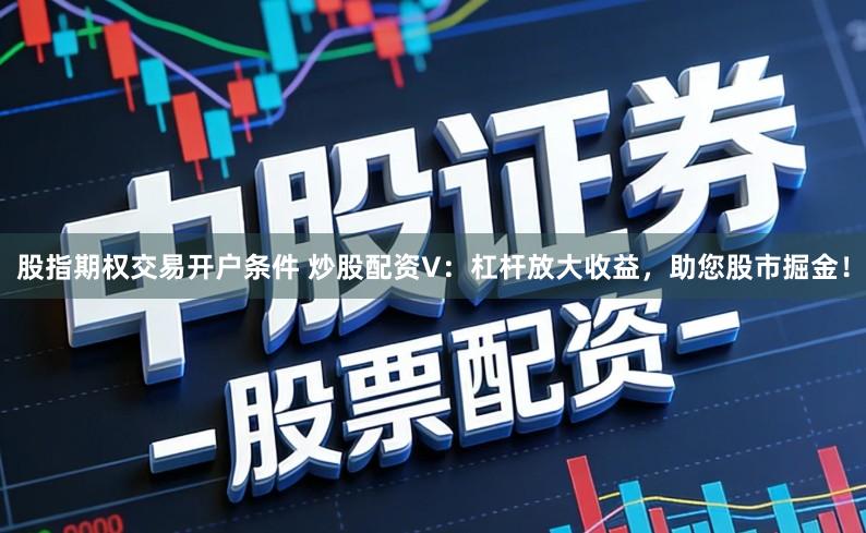股指期权交易开户条件 炒股配资V：杠杆放大收益，助您股市掘金！