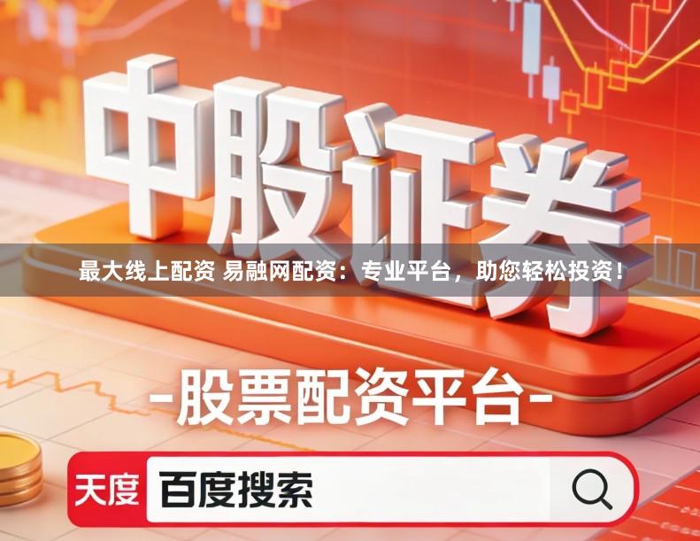 最大线上配资 易融网配资：专业平台，助您轻松投资！