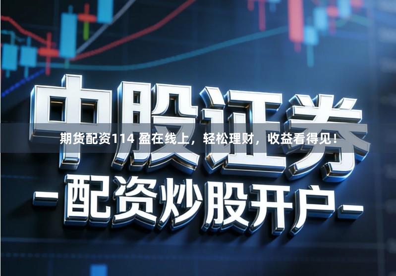 期货配资114 盈在线上，轻松理财，收益看得见！