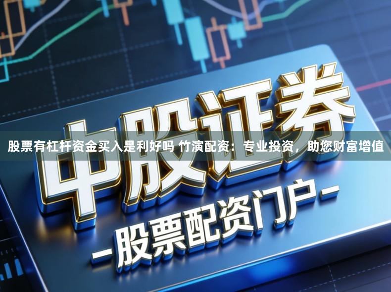 股票有杠杆资金买入是利好吗 竹演配资：专业投资，助您财富增值