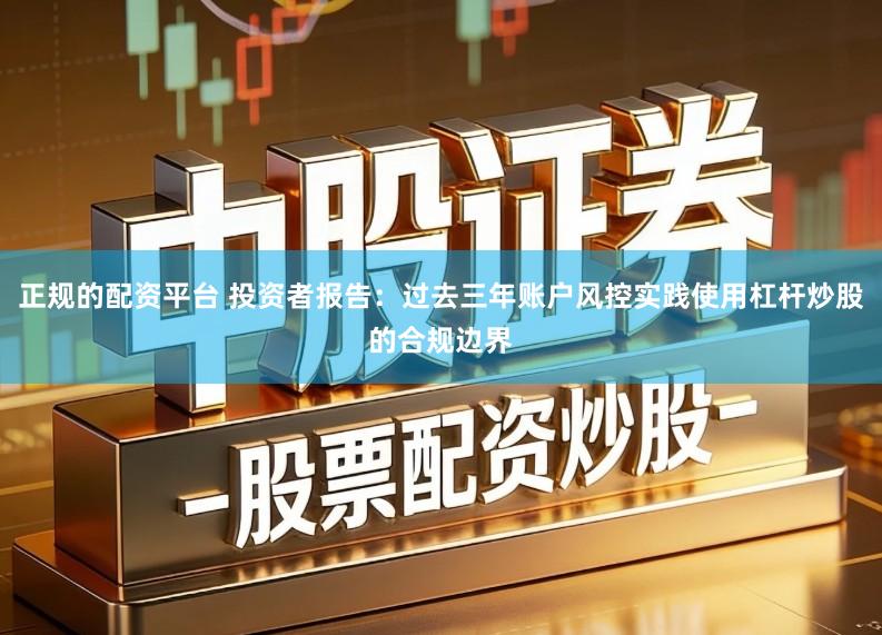 正规的配资平台 投资者报告：过去三年账户风控实践使用杠杆炒股的合规边界