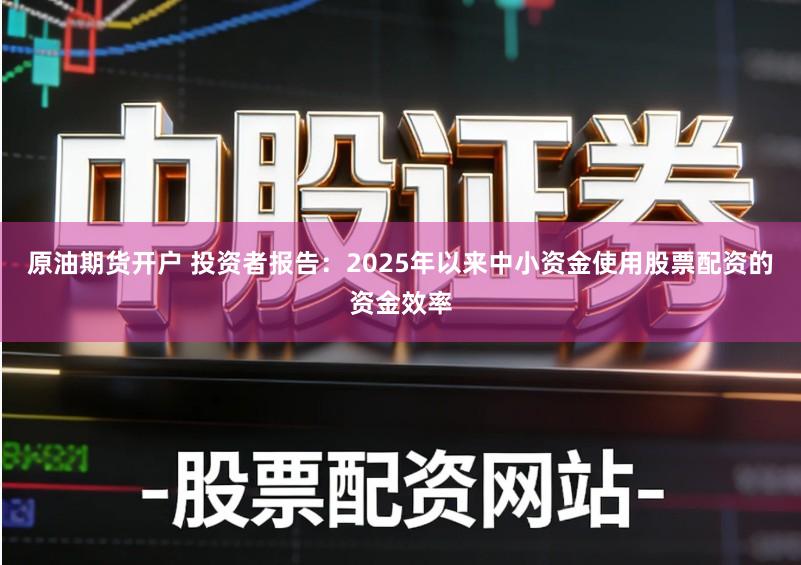 原油期货开户 投资者报告：2025年以来中小资金使用股票配资的资金效率