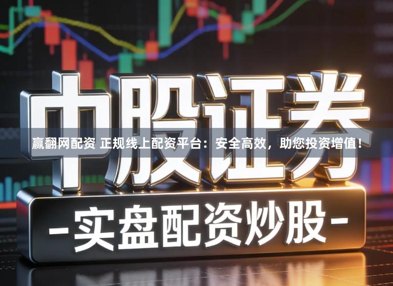 赢翻网配资 正规线上配资平台：安全高效，助您投资增值！