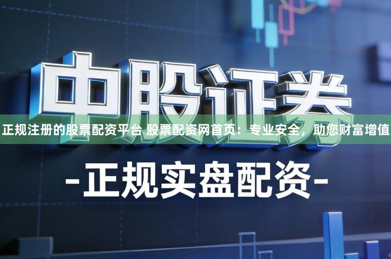 正规注册的股票配资平台 股票配资网首页：专业安全，助您财富增值