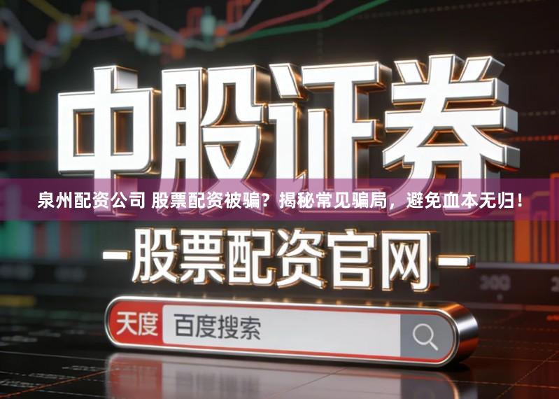 泉州配资公司 股票配资被骗？揭秘常见骗局，避免血本无归！