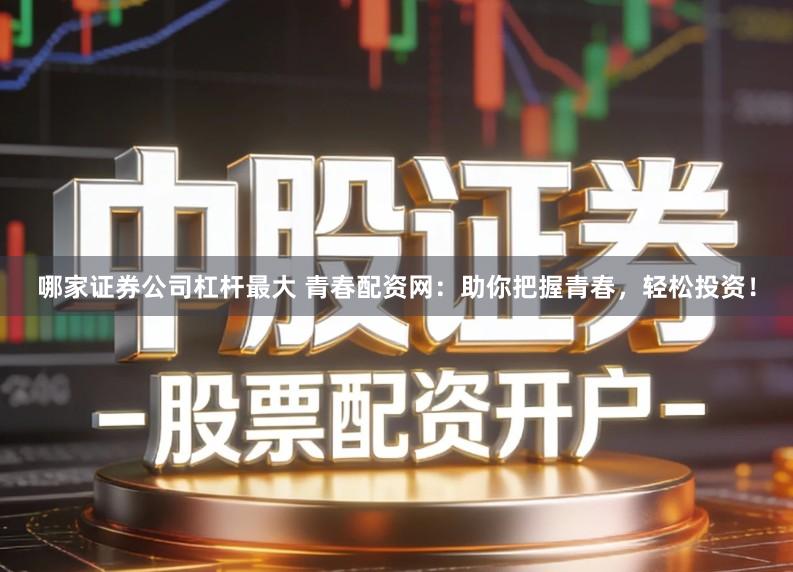哪家证券公司杠杆最大 青春配资网：助你把握青春，轻松投资！