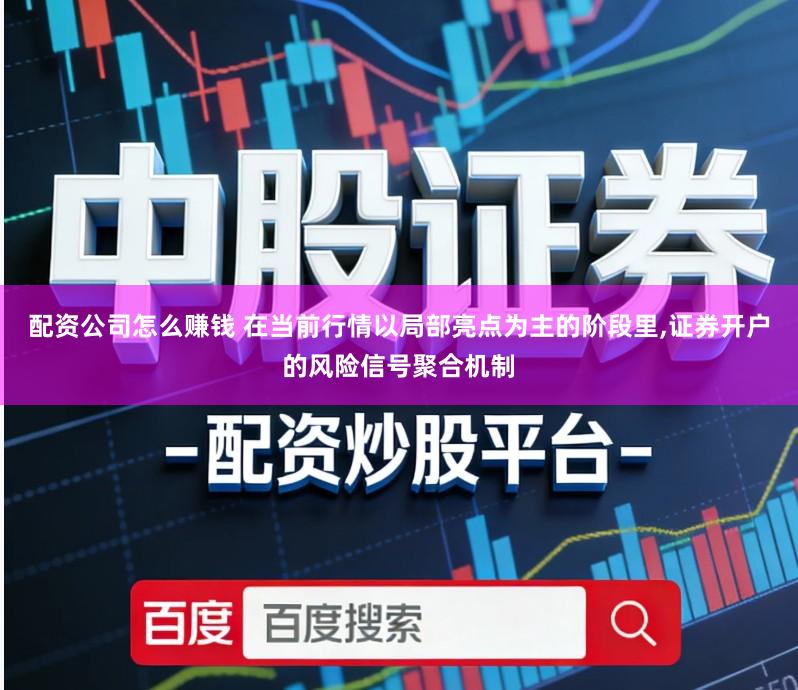 配资公司怎么赚钱 在当前行情以局部亮点为主的阶段里,证券开户的风险信号聚合机制
