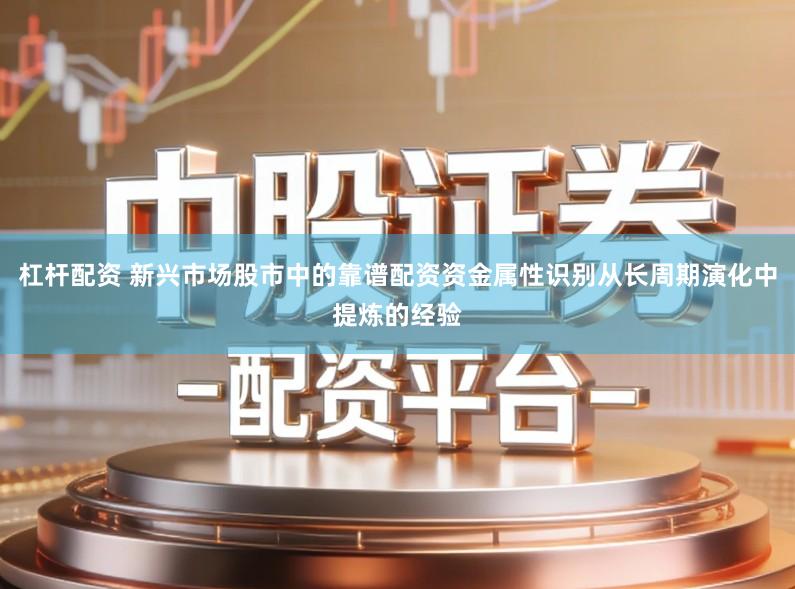 杠杆配资 新兴市场股市中的靠谱配资资金属性识别从长周期演化中提炼的经验