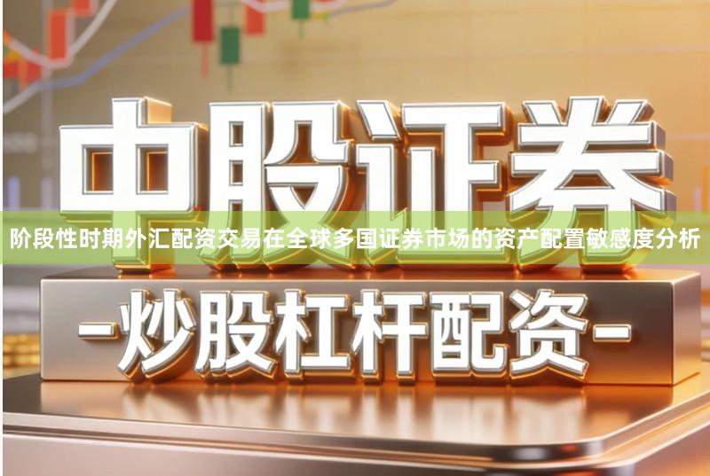 阶段性时期外汇配资交易在全球多国证券市场的资产配置敏感度分析