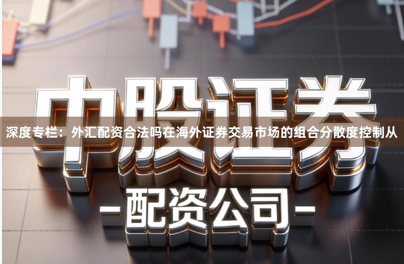 深度专栏：外汇配资合法吗在海外证券交易市场的组合分散度控制从