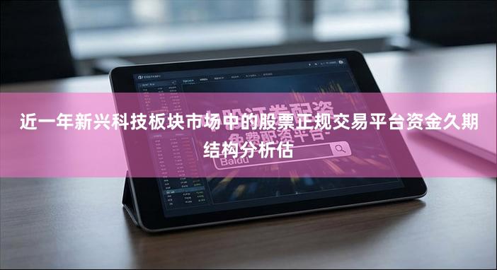 近一年新兴科技板块市场中的股票正规交易平台资金久期结构分析估