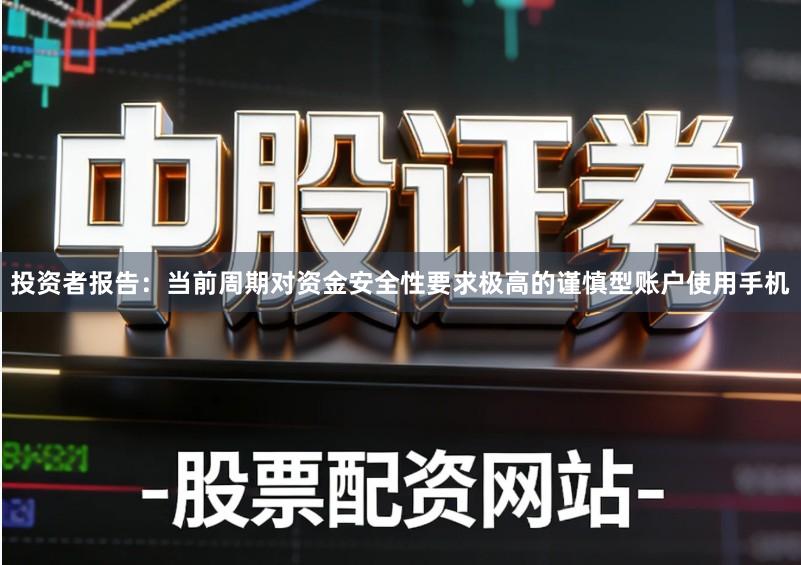 投资者报告：当前周期对资金安全性要求极高的谨慎型账户使用手机
