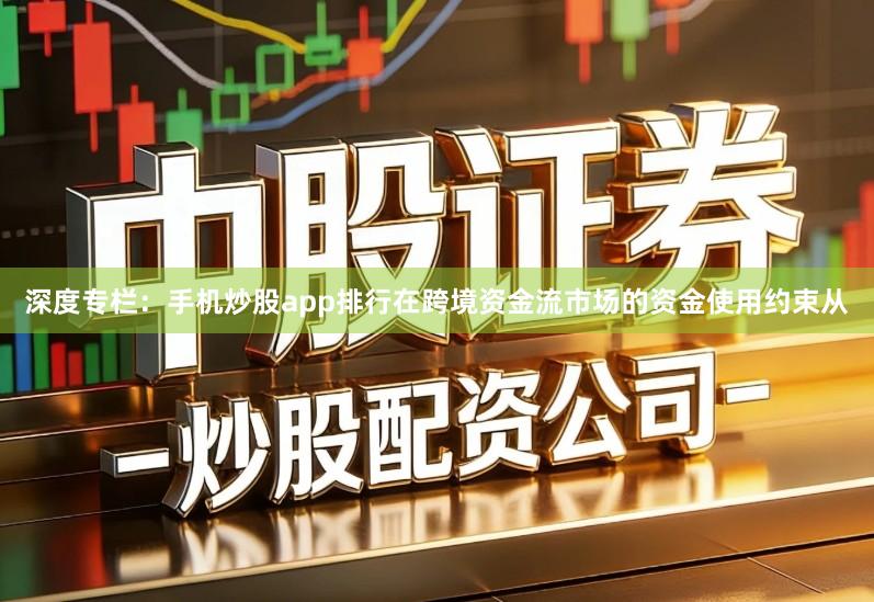 深度专栏：手机炒股app排行在跨境资金流市场的资金使用约束从