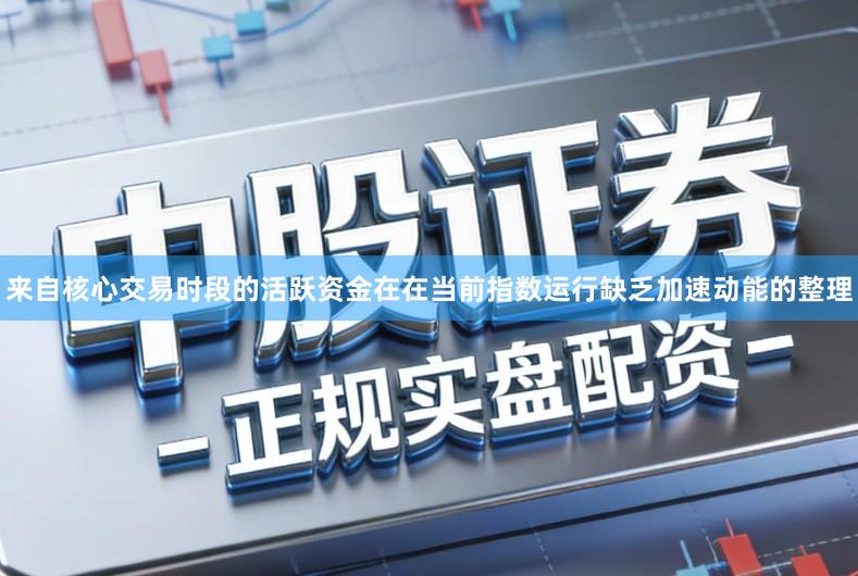 来自核心交易时段的活跃资金在在当前指数运行缺乏加速动能的整理