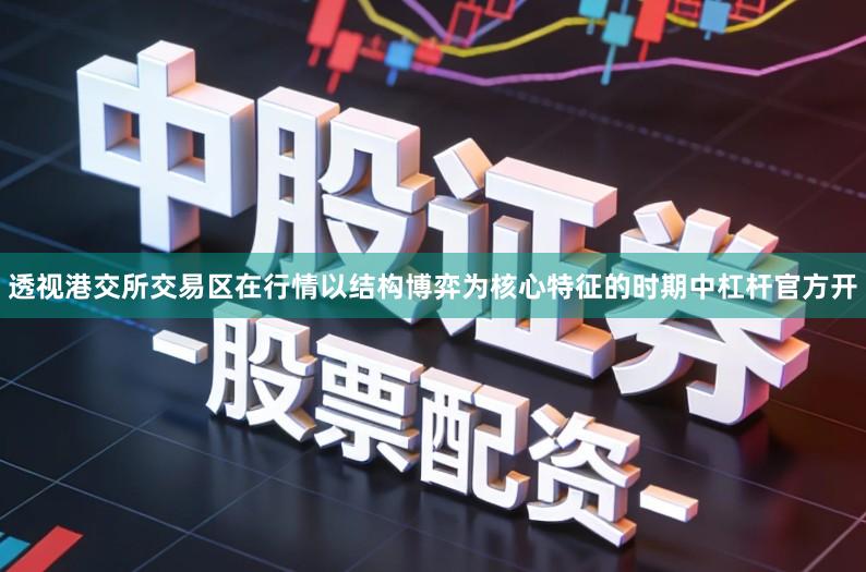 透视港交所交易区在行情以结构博弈为核心特征的时期中杠杆官方开