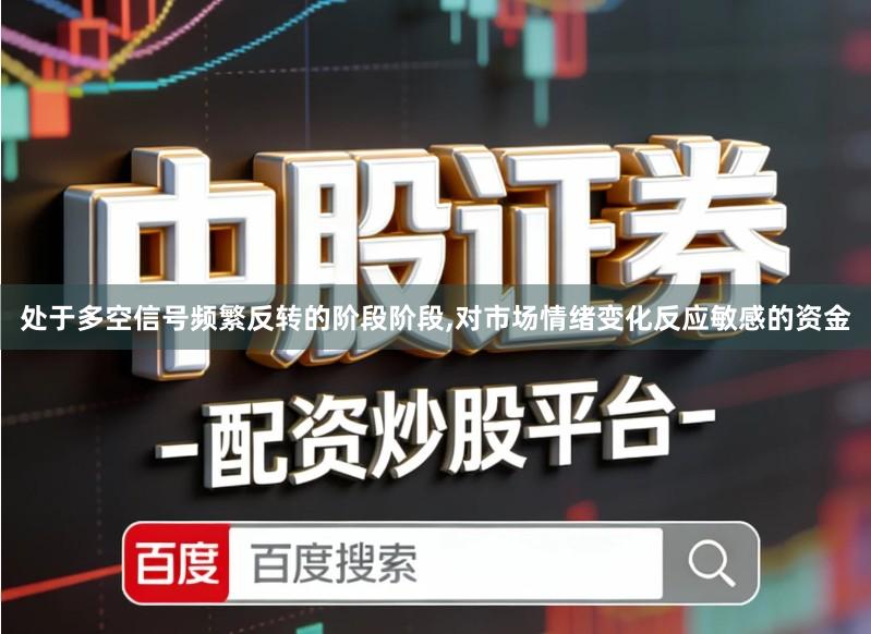 处于多空信号频繁反转的阶段阶段,对市场情绪变化反应敏感的资金