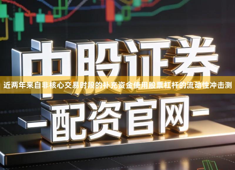 近两年来自非核心交易时段的补充资金使用股票杠杆的流动性冲击测