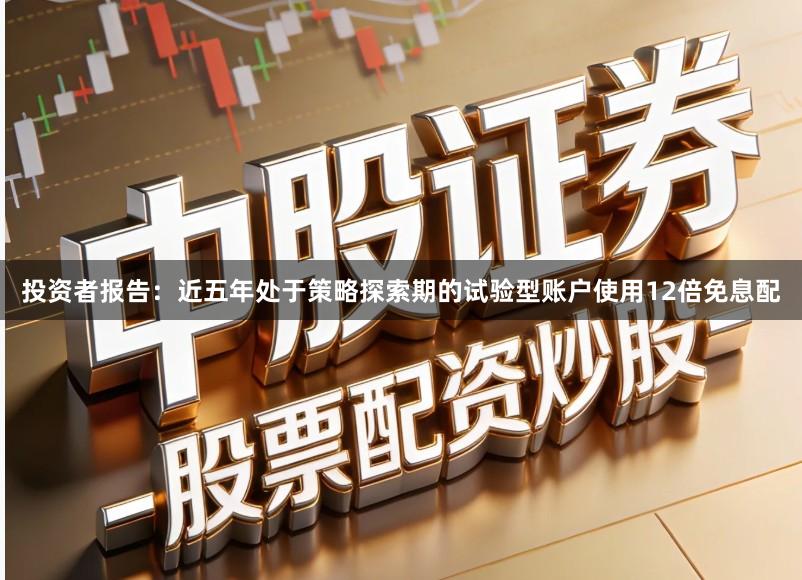 投资者报告：近五年处于策略探索期的试验型账户使用12倍免息配
