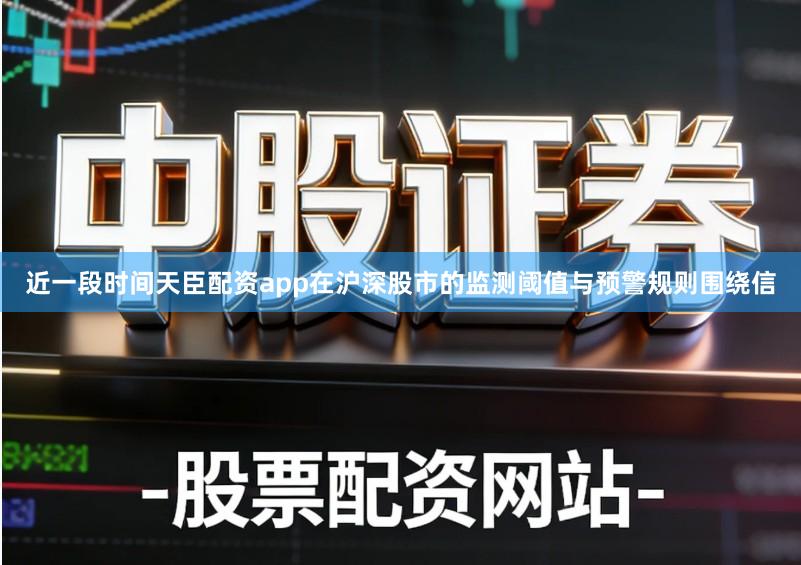 近一段时间天臣配资app在沪深股市的监测阈值与预警规则围绕信