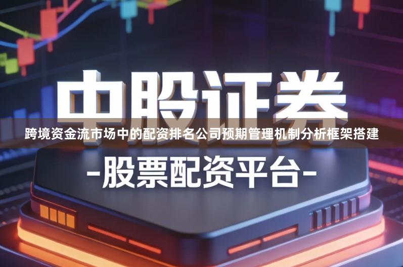 跨境资金流市场中的配资排名公司预期管理机制分析框架搭建