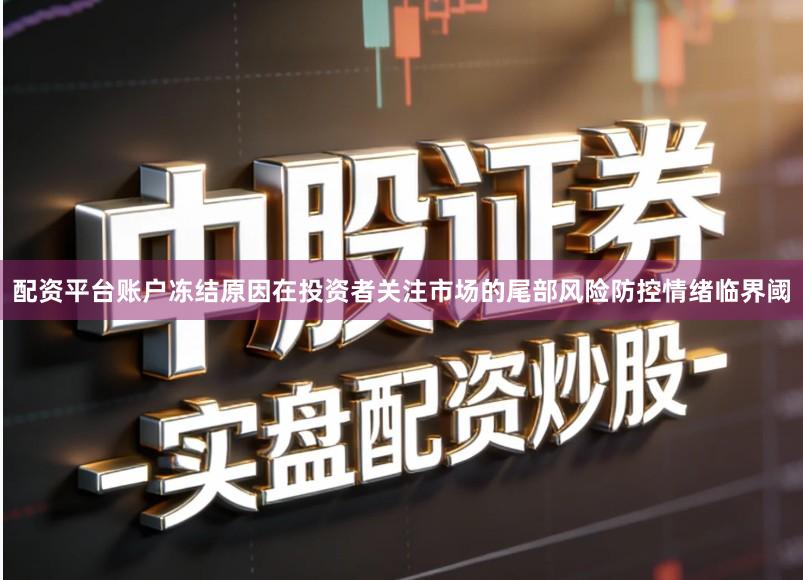 配资平台账户冻结原因在投资者关注市场的尾部风险防控情绪临界阈