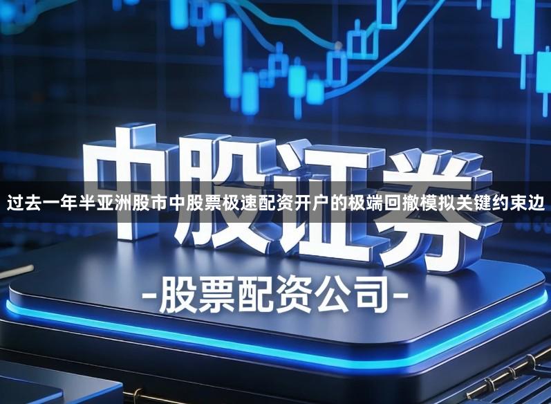 过去一年半亚洲股市中股票极速配资开户的极端回撤模拟关键约束边