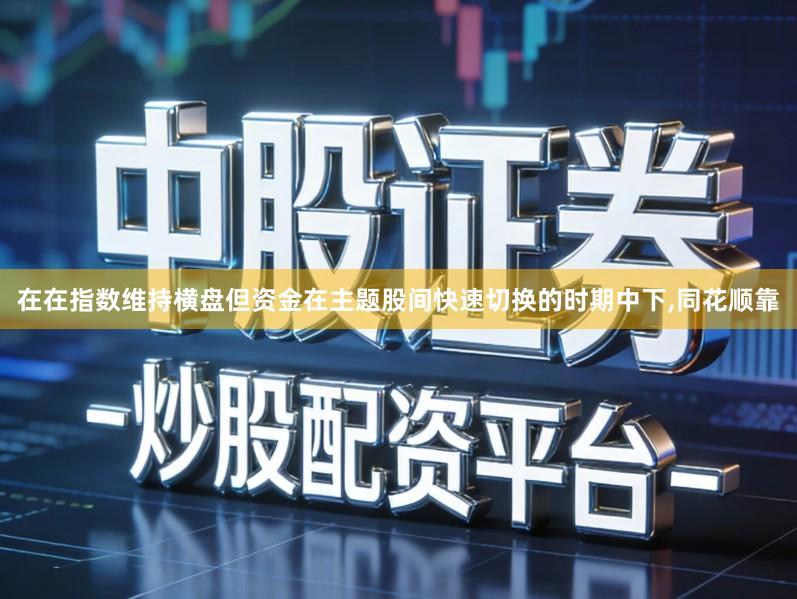 在在指数维持横盘但资金在主题股间快速切换的时期中下,同花顺靠