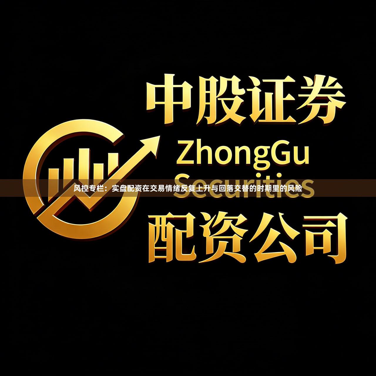 风控专栏：实盘配资在交易情绪反复上升与回落交替的时期里的风险