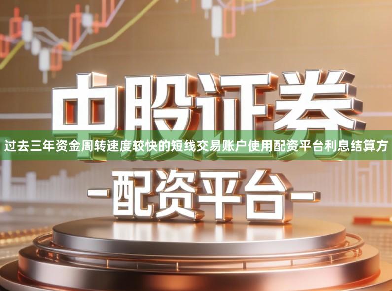 过去三年资金周转速度较快的短线交易账户使用配资平台利息结算方