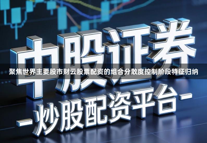 聚焦世界主要股市财云股票配资的组合分散度控制阶段特征归纳