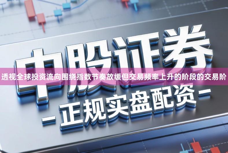 透视全球投资流向围绕指数节奏放缓但交易频率上升的阶段的交易阶