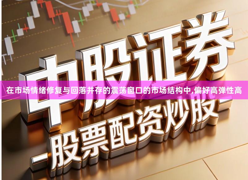 在市场情绪修复与回落并存的震荡窗口的市场结构中,偏好高弹性高