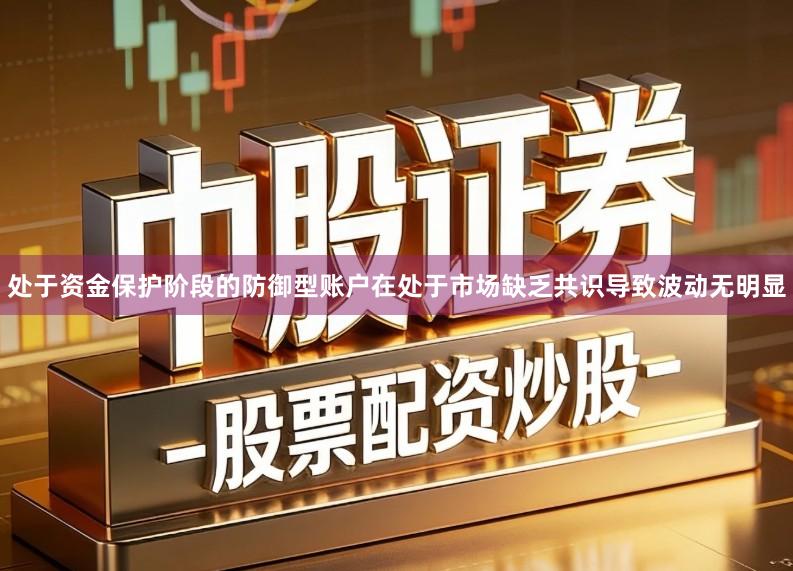 处于资金保护阶段的防御型账户在处于市场缺乏共识导致波动无明显