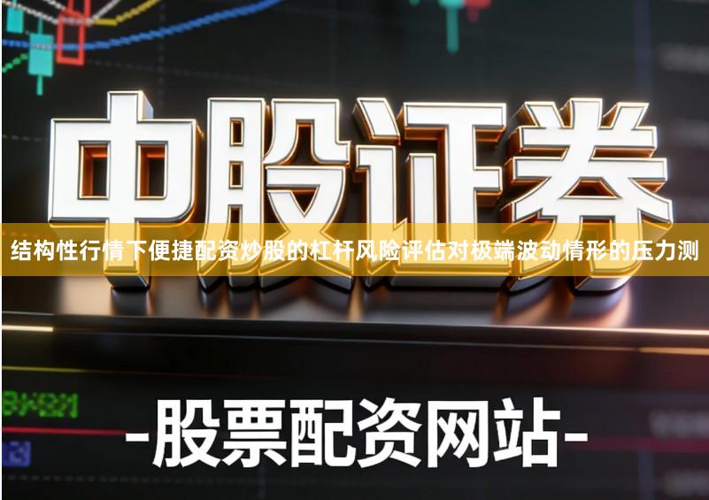 结构性行情下便捷配资炒股的杠杆风险评估对极端波动情形的压力测