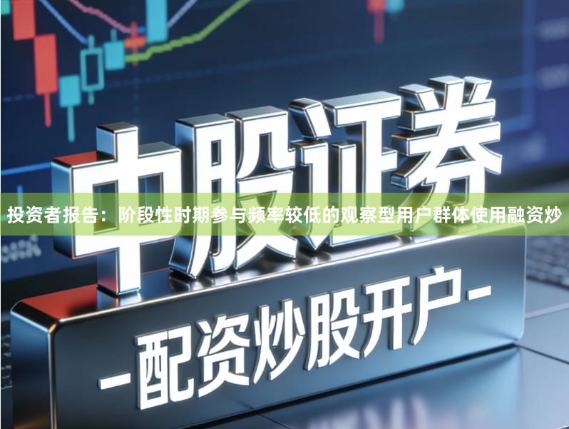 投资者报告：阶段性时期参与频率较低的观察型用户群体使用融资炒